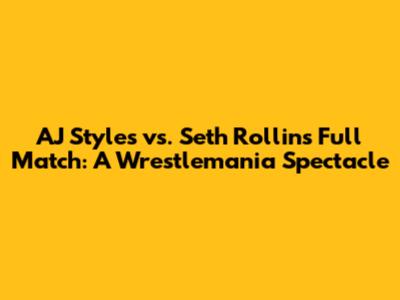 AJ Styles vs. Seth Rollins Full Match: A Wrestlemania Spectacle