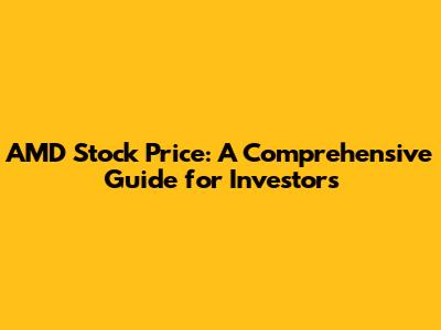 AMD Stock Price: A Comprehensive Guide for Investors
