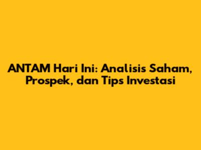 ANTAM Hari Ini: Analisis Saham, Prospek, dan Tips Investasi