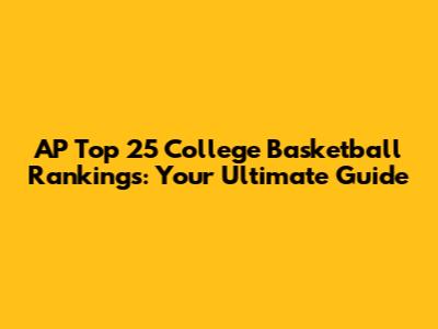 AP Top 25 College Basketball Rankings: Your Ultimate Guide