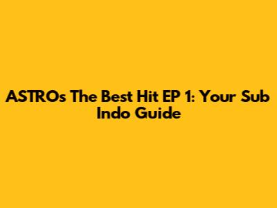 ASTRO's 'The Best Hit' EP 1: Your Sub Indo Guide