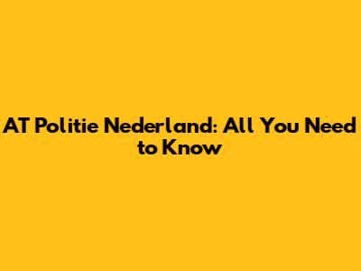 AT Politie Nederland: All You Need to Know