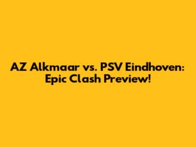 AZ Alkmaar vs. PSV Eindhoven: Epic Clash Preview!