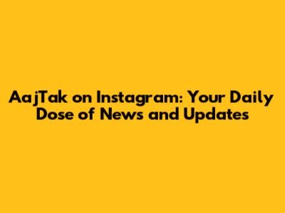 AajTak on Instagram: Your Daily Dose of News and Updates