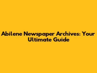Abilene Newspaper Archives: Your Ultimate Guide
