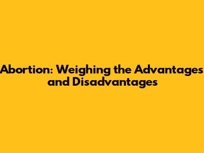Abortion: Weighing the Advantages and Disadvantages