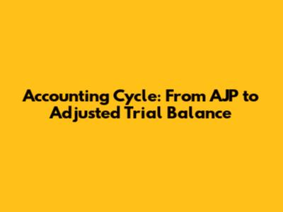 Accounting Cycle: From AJP to Adjusted Trial Balance