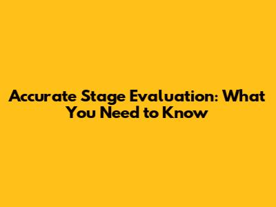 Accurate Stage Evaluation: What You Need to Know