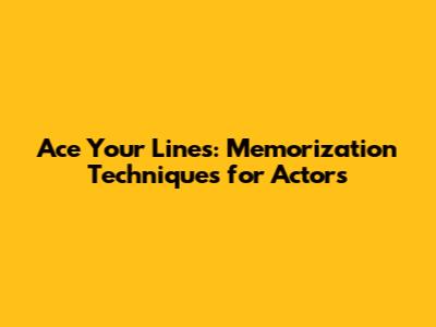 Ace Your Lines: Memorization Techniques for Actors