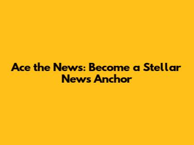 Ace the News: Become a Stellar News Anchor
