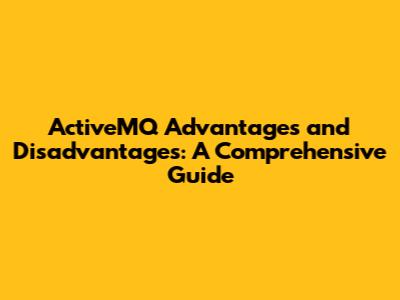 ActiveMQ Advantages and Disadvantages: A Comprehensive Guide