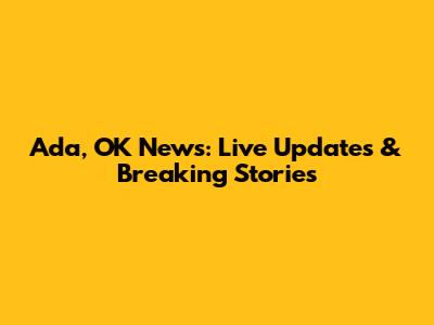Ada, OK News: Live Updates & Breaking Stories