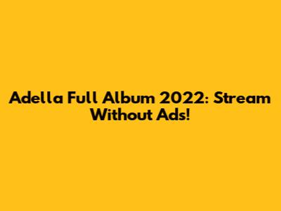 Adella Full Album 2022: Stream Without Ads!