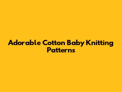 Adorable Cotton Baby Knitting Patterns