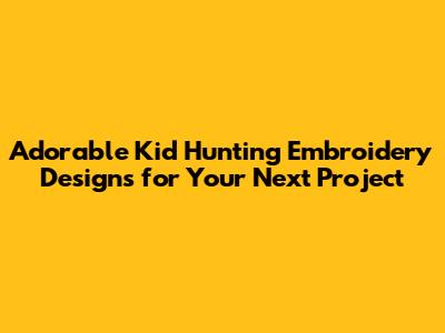 Adorable Kid Hunting Embroidery Designs for Your Next Project
