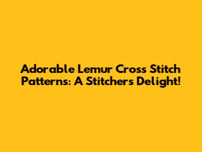 Adorable Lemur Cross Stitch Patterns: A Stitcher's Delight!