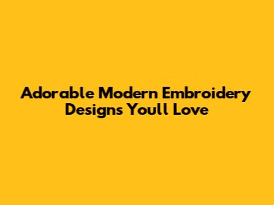 Adorable Modern Embroidery Designs You'll Love