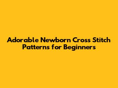 Adorable Newborn Cross Stitch Patterns for Beginners