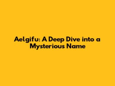 Aelgifu: A Deep Dive into a Mysterious Name