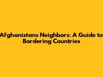 Afghanistan's Neighbors: A Guide to Bordering Countries