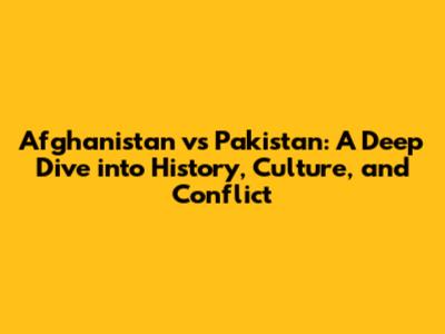 Afghanistan vs Pakistan: A Deep Dive into History, Culture, and Conflict