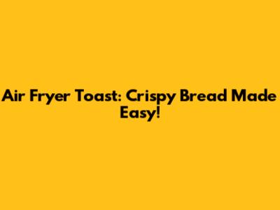 Air Fryer Toast: Crispy Bread Made Easy!