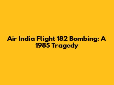 Air India Flight 182 Bombing: A 1985 Tragedy