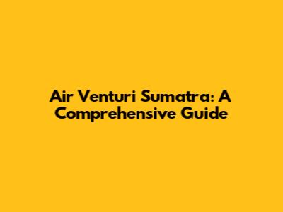 Air Venturi Sumatra: A Comprehensive Guide