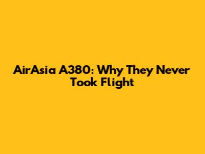 AirAsia A380: Why They Never Took Flight