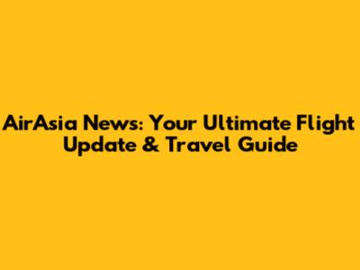 AirAsia News: Your Ultimate Flight Update & Travel Guide
