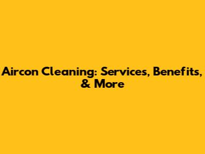 Aircon Cleaning: Services, Benefits, & More