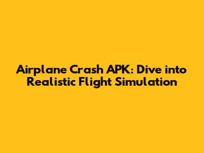 Airplane Crash APK: Dive into Realistic Flight Simulation