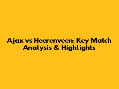 Ajax vs Heerenveen: Key Match Analysis & Highlights