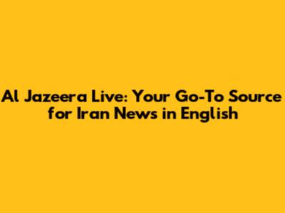 Al Jazeera Live: Your Go-To Source for Iran News in English