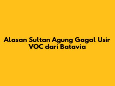 Alasan Sultan Agung Gagal Usir VOC dari Batavia