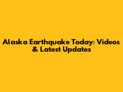 Alaska Earthquake Today: Videos & Latest Updates