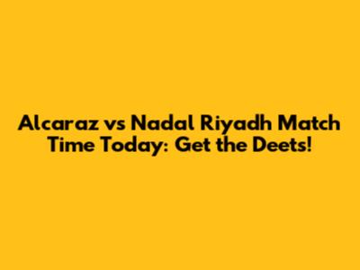 Alcaraz vs Nadal Riyadh Match Time Today: Get the Deets!
