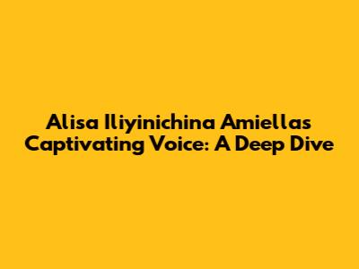 Alisa Iliyinichina Amiella's Captivating Voice: A Deep Dive
