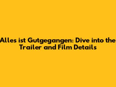 Alles ist Gutgegangen: Dive into the Trailer and Film Details