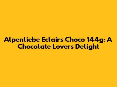 Alpenliebe Eclairs Choco 144g: A Chocolate Lover's Delight