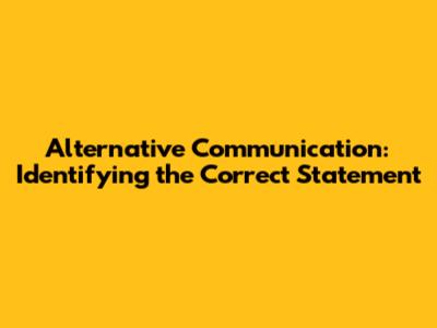 Alternative Communication: Identifying the Correct Statement