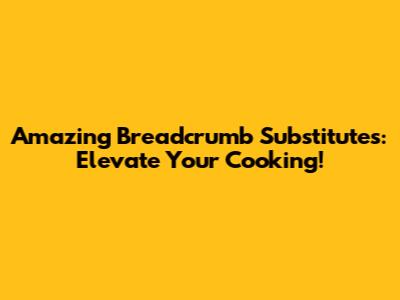 Amazing Breadcrumb Substitutes: Elevate Your Cooking!