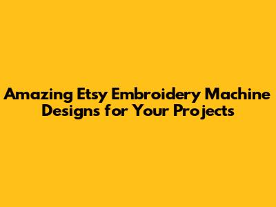 Amazing Etsy Embroidery Machine Designs for Your Projects