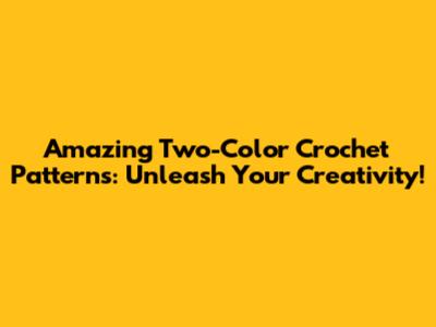 Amazing Two-Color Crochet Patterns: Unleash Your Creativity!