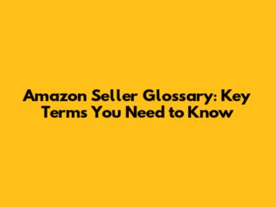 Amazon Seller Glossary: Key Terms You Need to Know