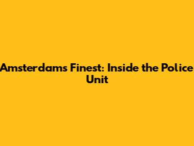 Amsterdam's Finest: Inside the Police Unit