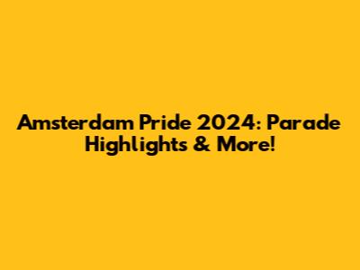 Amsterdam Pride 2024: Parade Highlights & More!