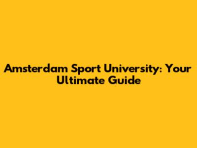 Amsterdam Sport University: Your Ultimate Guide