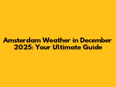 Amsterdam Weather in December 2025: Your Ultimate Guide