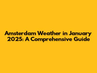 Amsterdam Weather in January 2025: A Comprehensive Guide